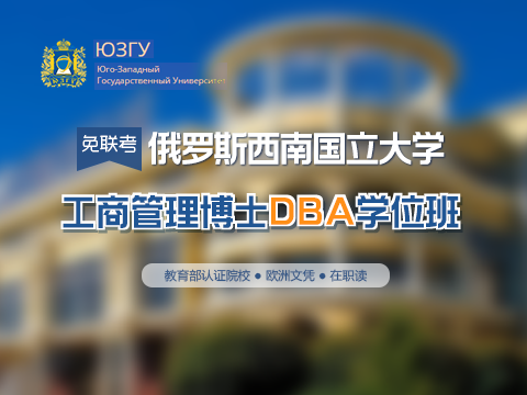 俄罗斯西南国立大学工商管理博士DBA学位班靠谱机构推荐